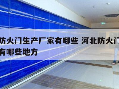 河北防火门生产厂家有哪些 河北防火门生产厂家有哪些地方