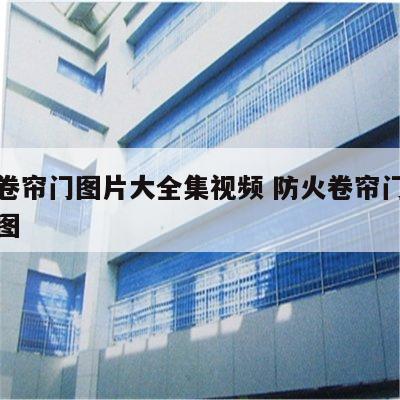 防火卷帘门图片大全集视频 防火卷帘门安装效果图