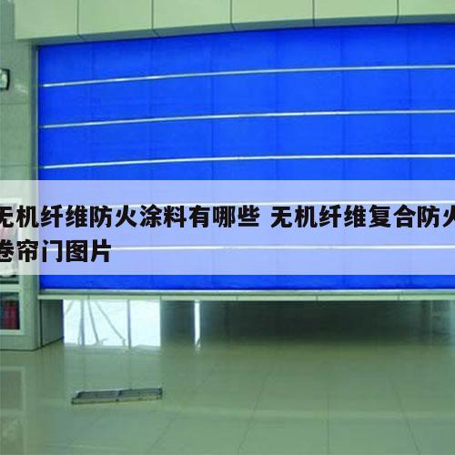 无机纤维防火涂料有哪些 无机纤维复合防火卷帘门图片