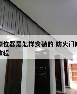 防火门顺位器是怎样安装的 防火门顺位器安装视频教程