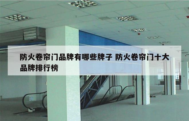 防火卷帘门品牌有哪些牌子 防火卷帘门十大品牌排行榜