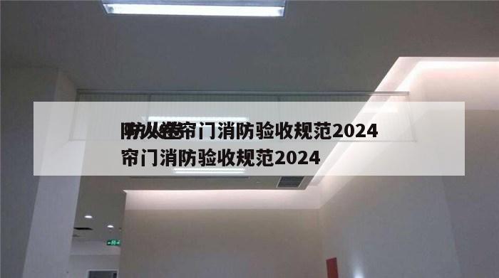 防火卷帘门消防验收规范2024
 防火卷帘门消防验收规范2024
