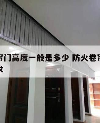 防火卷帘门高度一般是多少 防火卷帘门高度规范要求