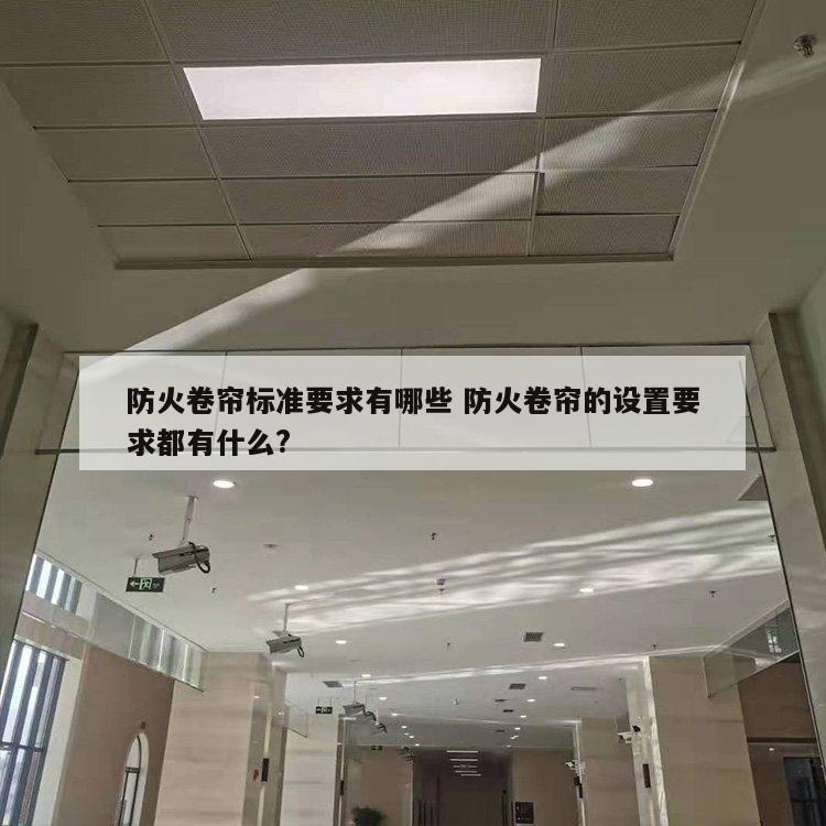 防火卷帘标准要求有哪些 防火卷帘的设置要求都有什么?