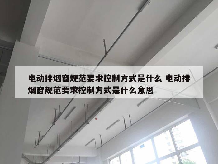 电动排烟窗规范要求控制方式是什么 电动排烟窗规范要求控制方式是什么意思