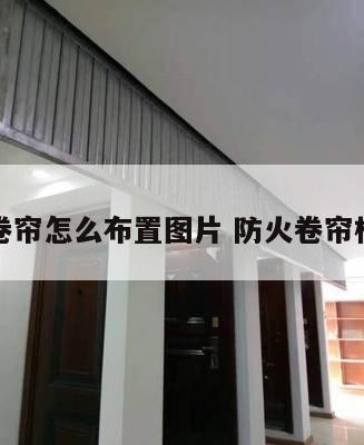 防火卷帘怎么布置图片 防火卷帘构造图