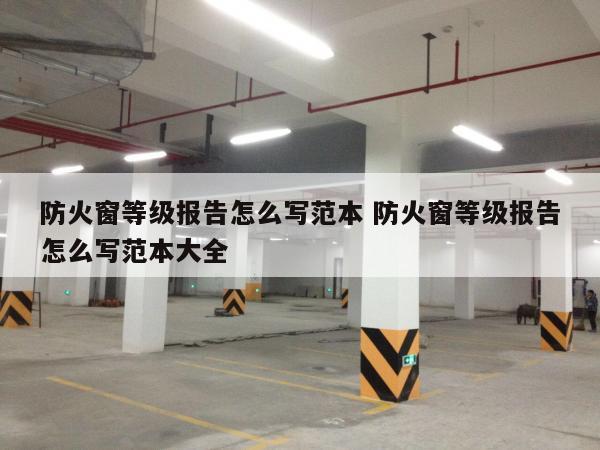 防火窗等级报告怎么写范本 防火窗等级报告怎么写范本大全