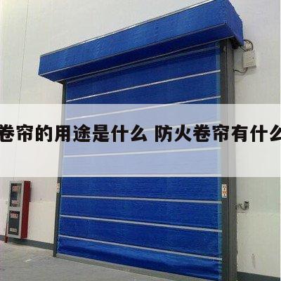 防火卷帘的用途是什么 防火卷帘有什么作用?