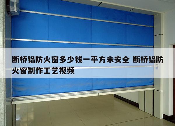 断桥铝防火窗多少钱一平方米安全 断桥铝防火窗制作工艺视频
