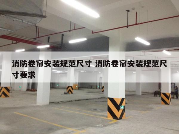 消防卷帘安装规范尺寸 消防卷帘安装规范尺寸要求