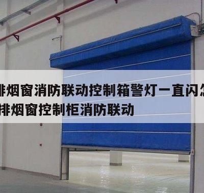 电动排烟窗消防联动控制箱警灯一直闪怎么办 电动排烟窗控制柜消防联动