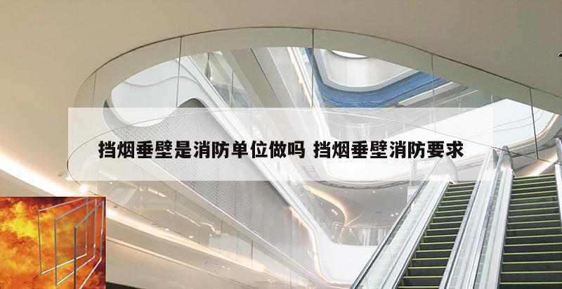挡烟垂壁是消防单位做吗 挡烟垂壁消防要求