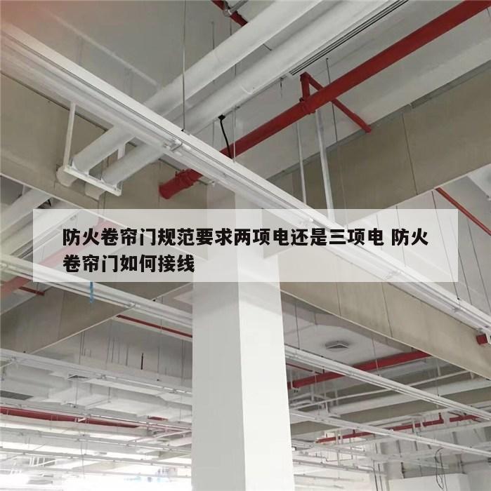 防火卷帘门规范要求两项电还是三项电 防火卷帘门如何接线