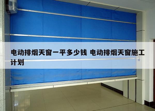 电动排烟天窗一平多少钱 电动排烟天窗施工计划