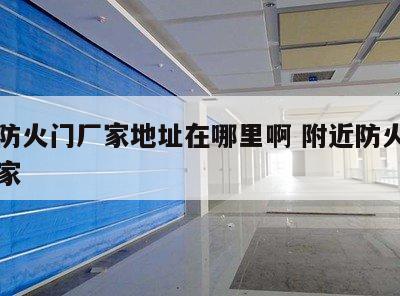 附近防火门厂家地址在哪里啊 附近防火门生产厂家