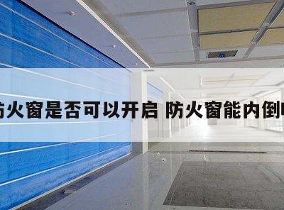 防火窗是否可以开启 防火窗能内倒吗