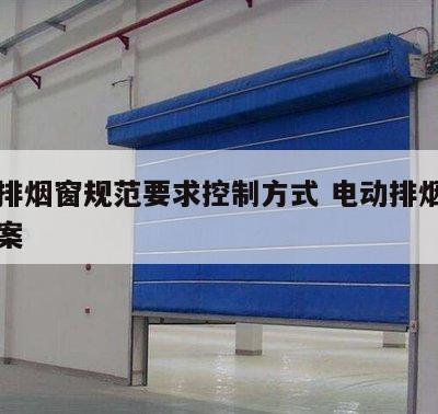 电动排烟窗规范要求控制方式 电动排烟窗施工方案
