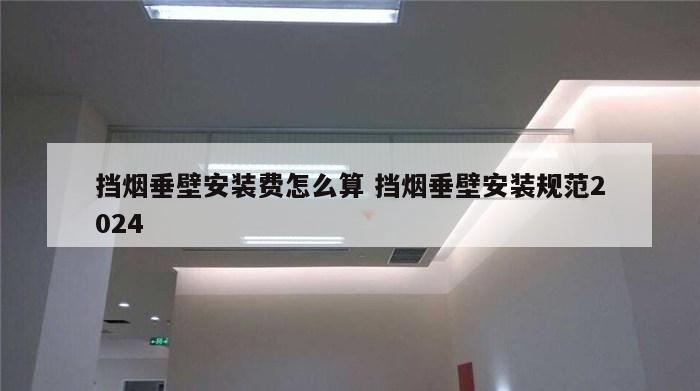 挡烟垂壁安装费怎么算 挡烟垂壁安装规范2024
