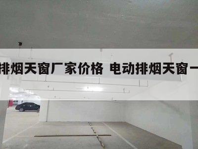 电动排烟天窗厂家价格 电动排烟天窗一平多少钱