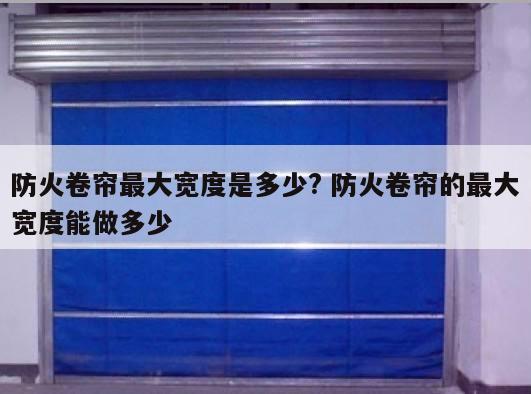 防火卷帘最大宽度是多少? 防火卷帘的最大宽度能做多少