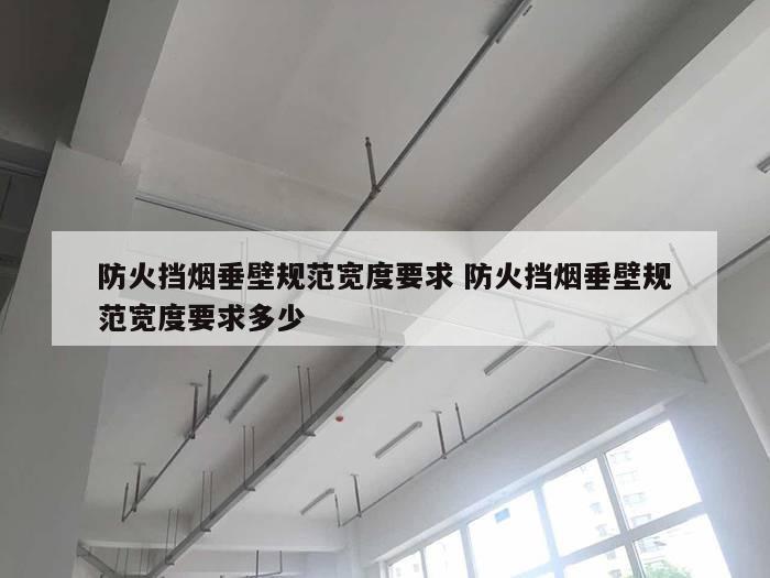 防火挡烟垂壁规范宽度要求 防火挡烟垂壁规范宽度要求多少