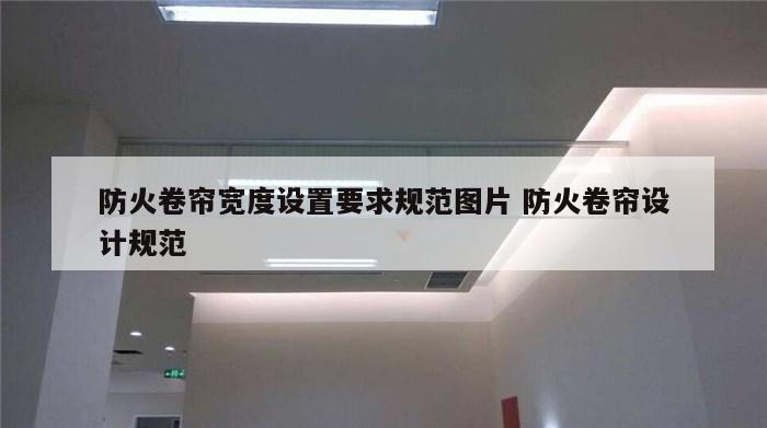防火卷帘宽度设置要求规范图片 防火卷帘设计规范