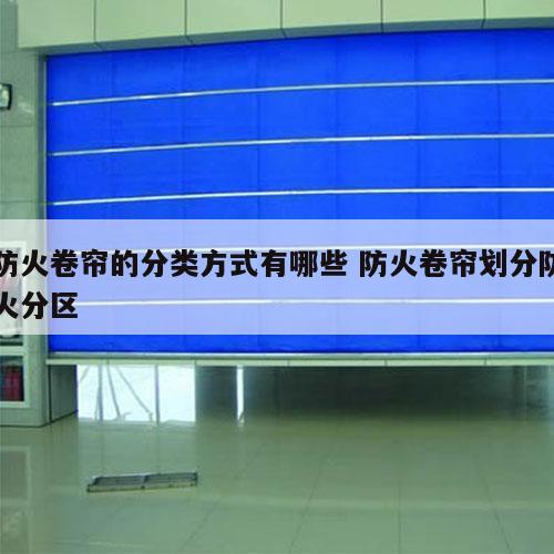 防火卷帘的分类方式有哪些 防火卷帘划分防火分区
