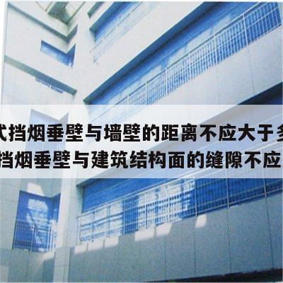 活动式挡烟垂壁与墙壁的距离不应大于多少米 活动挡烟垂壁与建筑结构面的缝隙不应大于