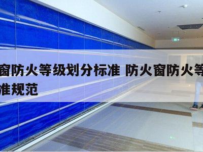 防火窗防火等级划分标准 防火窗防火等级划分标准规范