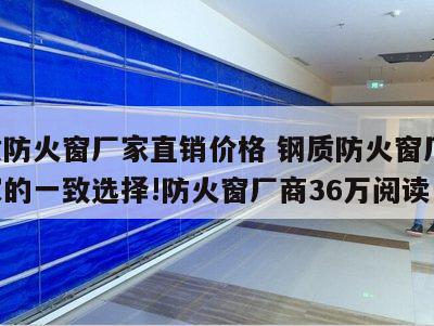钢质防火窗厂家直销价格 钢质防火窗厂家,大家的一致选择!防火窗厂商36万阅读