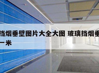 玻璃挡烟垂壁图片大全大图 玻璃挡烟垂壁多少钱一米