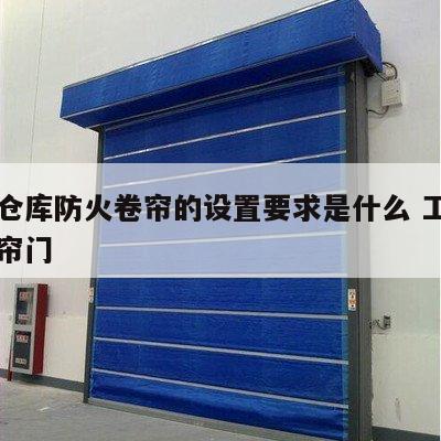 厂房仓库防火卷帘的设置要求是什么 工厂防火卷帘门